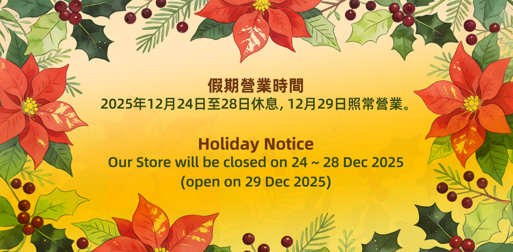 假期營業時間 2025年12月24日至28日休息，12月29日照常營業。 Holiday NoticeOur Store will be closed on 24 ~ 28 Dec 2025 (open on 29 Dec 2025)